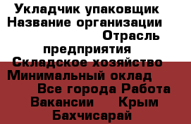 Укладчик-упаковщик › Название организации ­ Fusion Service › Отрасль предприятия ­ Складское хозяйство › Минимальный оклад ­ 30 000 - Все города Работа » Вакансии   . Крым,Бахчисарай